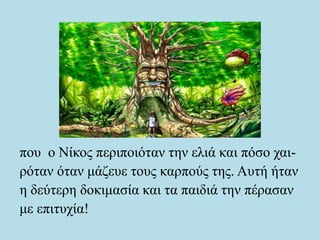 που ο Νίκος περιποιόταν την ελιά και πόσο χαι-
ρόταν όταν μάζευε τους καρπούς της. Αυτή ήταν
η δεύτερη δοκιμασία και τα παιδιά την πέρασαν
με επιτυχία!
 