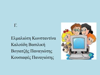 Γ.
Ελμαλιώτη Κωνσταντίνα
Καλούδη Βασιλική
Βογιατζής Παναγιώτης
Κουσιαφές Παναγιώτης
 