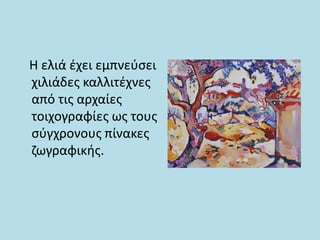 Η ελιά έχει εμπνεύσει
χιλιάδες καλλιτέχνες
από τις αρχαίες
τοιχογραφίες ως τους
σύγχρονους πίνακες
ζωγραφικής.
 