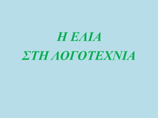 Η ΕΛΙΑ
ΣΤΗ ΛΟΓΟΤΕΧΝΙΑ
 