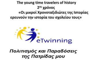 The young time travelers of history
2ος χρόνος
«Οι μικροί Χρονοταξιδιώτες της Ιστορίας
ερευνούν την ιστορία του σχολείου τους»
 