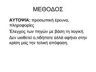 ΜΕΘΟΔΟΣ
ΑΥΤΟΨΙΑ: προσωπική έρευνα,
πληροφορίες
Έλεγχος των πηγών με βάση τη λογική.
Δεν υιοθετεί ο,τιδήποτε αλλά αφήνει στην
κρίση μας την τελική απόφαση.
 