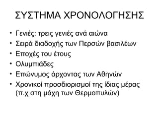 ΣΥΣΤΗΜΑ ΧΡΟΝΟΛΟΓΗΣΗΣ
• Γενιές: τρεις γενιές ανά αιώνα
• Σειρά διαδοχής των Περσών βασιλέων
• Εποχές του έτους
• Ολυμπιάδες
• Επώνυμος άρχοντας των Αθηνών
• Χρονικοί προσδιορισμοί της ίδιας μέρας
(π.χ στη μάχη των Θερμοπυλών)
 