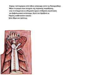 Κύρος: λεπτομέρεια από λίθινο ανάγλυφο (από τις Πασαργάδες).
Μόνο τα φτερά είναι στοιχεία της περσικής παράδοσης,
ενώ το στέμμα και η ενδυμασία έχουν επίδραση αιγυπτιακή
και βαβυλωνιακή αντίστοιχα. Κατά τον Ηρόδοτο οι
Πέρσες υιοθετούσαν εύκολα
ξένα έθιμα και τρόπους
 