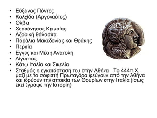 • Εύξεινος Πόντος
• Κολχίδα (Αργοναύτες)
• Ολβία
• Χερσόνησος Κριμαίας
• Αζοφική θάλασσα
• Παράλια Μακεδονίας και Θράκης
• Περσία
• Εγγύς και Μέση Ανατολή
• Αίγυπτος
• Κάτω Ιταλία και Σικελία
• Σταθμός η εγκατάσταση του στην Αθήνα . Το 444π.Χ.
μαζί με το σοφιστή Πρωταγόρα φεύγουν από την Αθήνα
και ιδρύουν την αποικία των Θουρίων στην Ιταλία (ίσως
εκεί έγραψε την Ιστορίη)
 