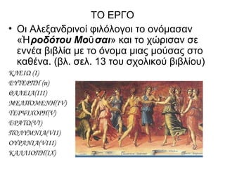 ΤΟ ΕΡΓΟ
• Οι Αλεξανδρινοί φιλόλογοι το ονόμασαν
« ροδότου Μο σαιἩ ῦ » και το χώρισαν σε
εννέα βιβλία με το όνομα μιας μούσας στο
καθένα. (βλ. σελ. 13 του σχολικού βιβλίου)
ΚΛΕΙΩ (Ι)
ΕΥΤΕΡΠΗ (ιι)
ΘΑΛΕΙΑ(ΙΙΙ)
ΜΕΛΠΟΜΕΝΗ(ΙV)
ΤΕΡΨΙΧΟΡΗ(V)
ΕΡΑΤΩ(VI)
ΠΟΛΥΜΝΙΑ(VII)
ΟΥΡΑΝΙΑ(VIII)
ΚΑΛΛΙΟΠΗ(IX)
 