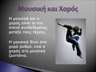  Η μουσική και ο
χορός είναι οι πιο
στενά συνδεδεμένες
μεταξύ τους τέχνες.
 Η μουσική δίνει στο
χορό ρυθμό, ενώ ο
χορός στη μουσική
ζωντάνια.
 
