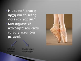  Η μουσική είναι η
αρχή και το τέλος
για έναν χορευτή.
 Μια σημαντική
ικανότητά του είναι
το να γίνεται ένα
με αυτή.
καλύτερη
απόδοση
περισσότερο
συναίσθημα
 