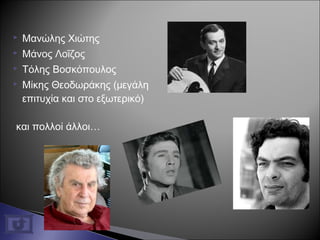  Μανώλης Χιώτης
 Μάνος Λοΐζος
 Τόλης Βοσκόπουλος
 Μίκης Θεοδωράκης (μεγάλη
επιτυχία και στο εξωτερικό)
και πολλοί άλλοι…
 