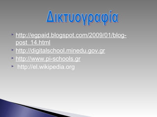  http://egpaid.blogspot.com/2009/01/blog-
post_14.html
 http://digitalschool.minedu.gov.gr
 http://www.pi-schools.gr
  http://el.wikipedia.org
 