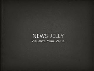 NEWS JELLY
Visualize Your Value
 