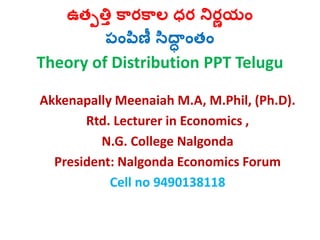 ఉత్పత్తి కారకాల ధర నిరణయం
పంపిణీ సిద్ధ ంత్ం
Theory of Distribution PPT Telugu
Akkenapally Meenaiah M.A, M.Phil, (Ph.D).
Rtd. Lecturer in Economics ,
N.G. College Nalgonda
President: Nalgonda Economics Forum
Cell no 9490138118
 