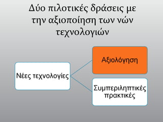 Δύο πιλοτικές δράσεις με
την αξιοποίηση των νών
τεχνολογιών
 