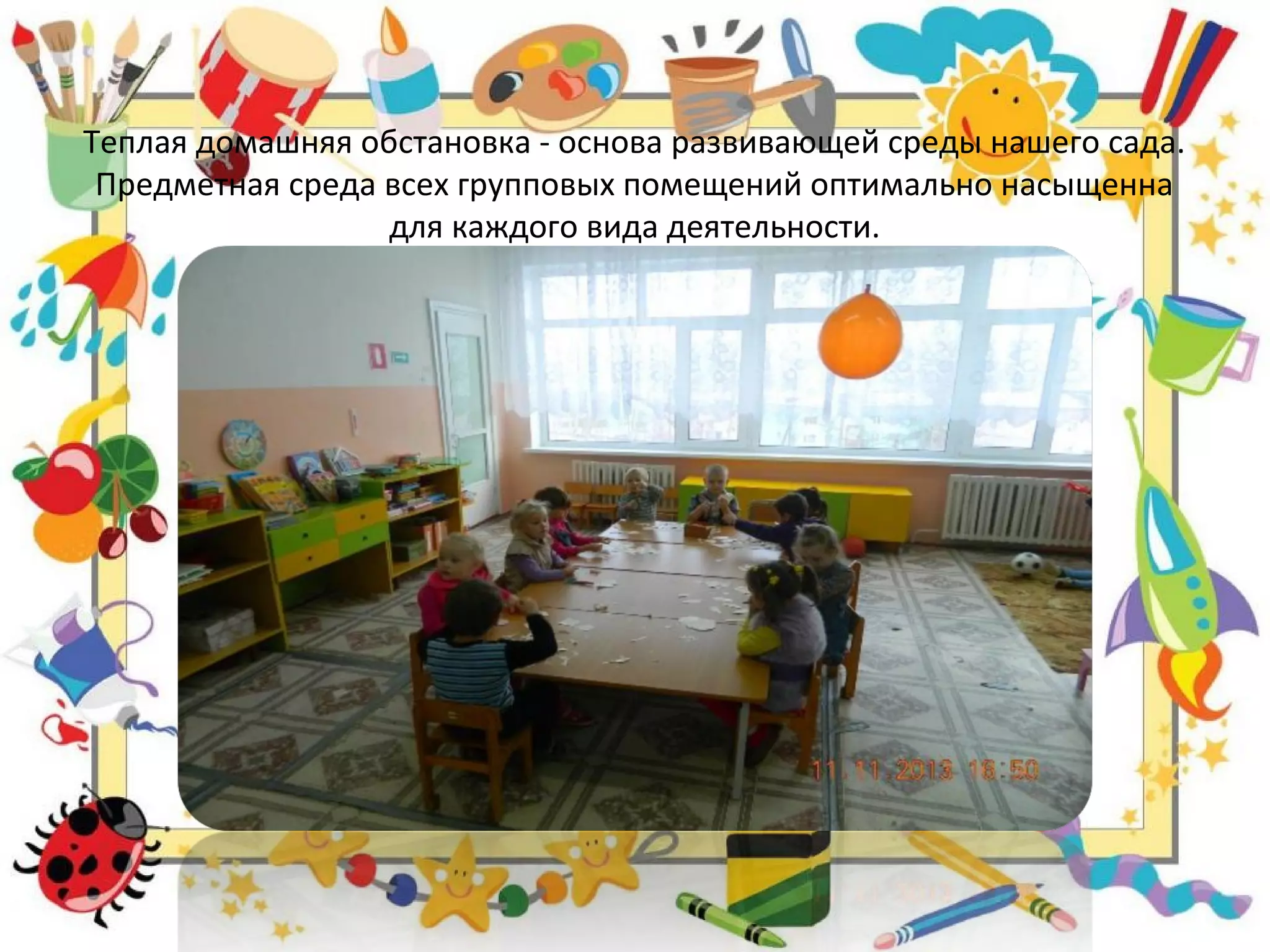 Теплая домашняя обстановка - основа развивающей среды нашего сада.
Предметная среда всех групповых помещений оптимально насыщенна
для каждого вида деятельности.
 