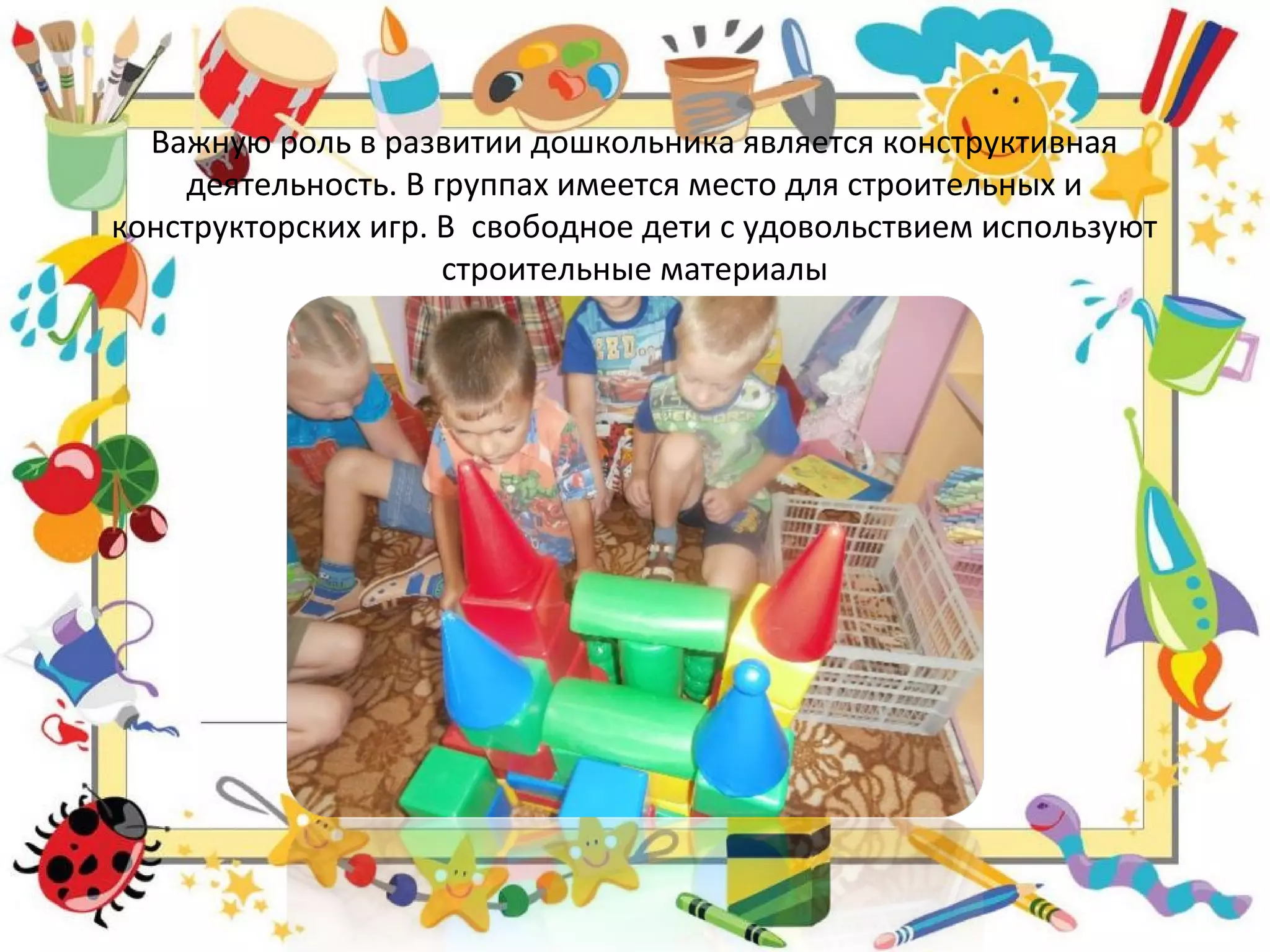 Важную роль в развитии дошкольника является конструктивная
деятельность. В группах имеется место для строительных и
конструкторских игр. В свободное дети с удовольствием используют
строительные материалы
 