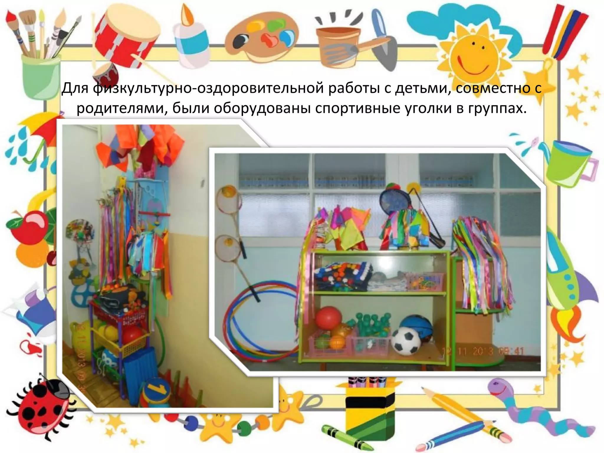 Для физкультурно-оздоровительной работы с детьми, совместно с
родителями, были оборудованы спортивные уголки в группах.
 