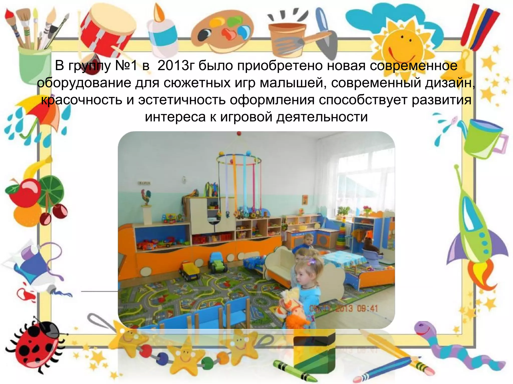 В группу №1 в 2013г было приобретено новая современное
оборудование для сюжетных игр малышей, современный дизайн,
красочность и эстетичность оформления способствует развития
интереса к игровой деятельности
 