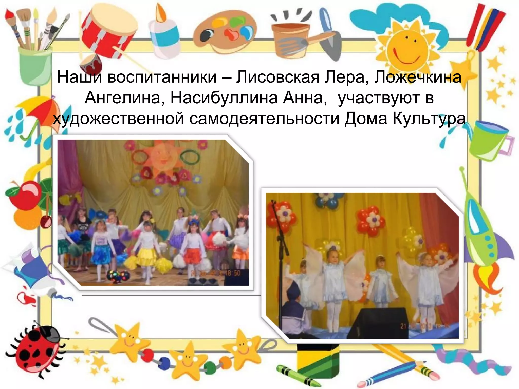 Наши воспитанники – Лисовская Лера, Ложечкина
Ангелина, Насибуллина Анна, участвуют в
художественной самодеятельности Дома Культура
 