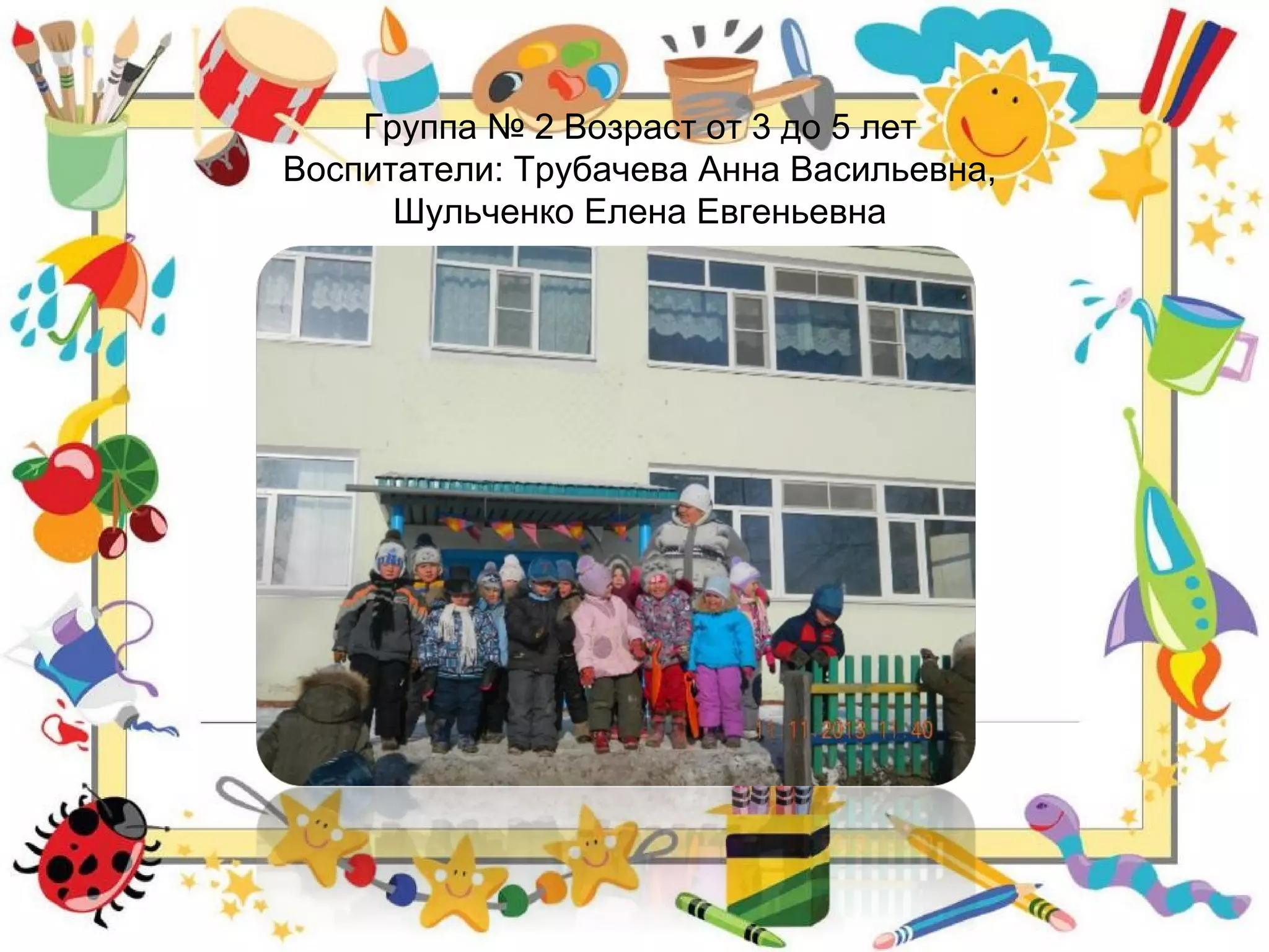 Группа № 2 Возраст от 3 до 5 лет
Воспитатели: Трубачева Анна Васильевна,
Шульченко Елена Евгеньевна
 