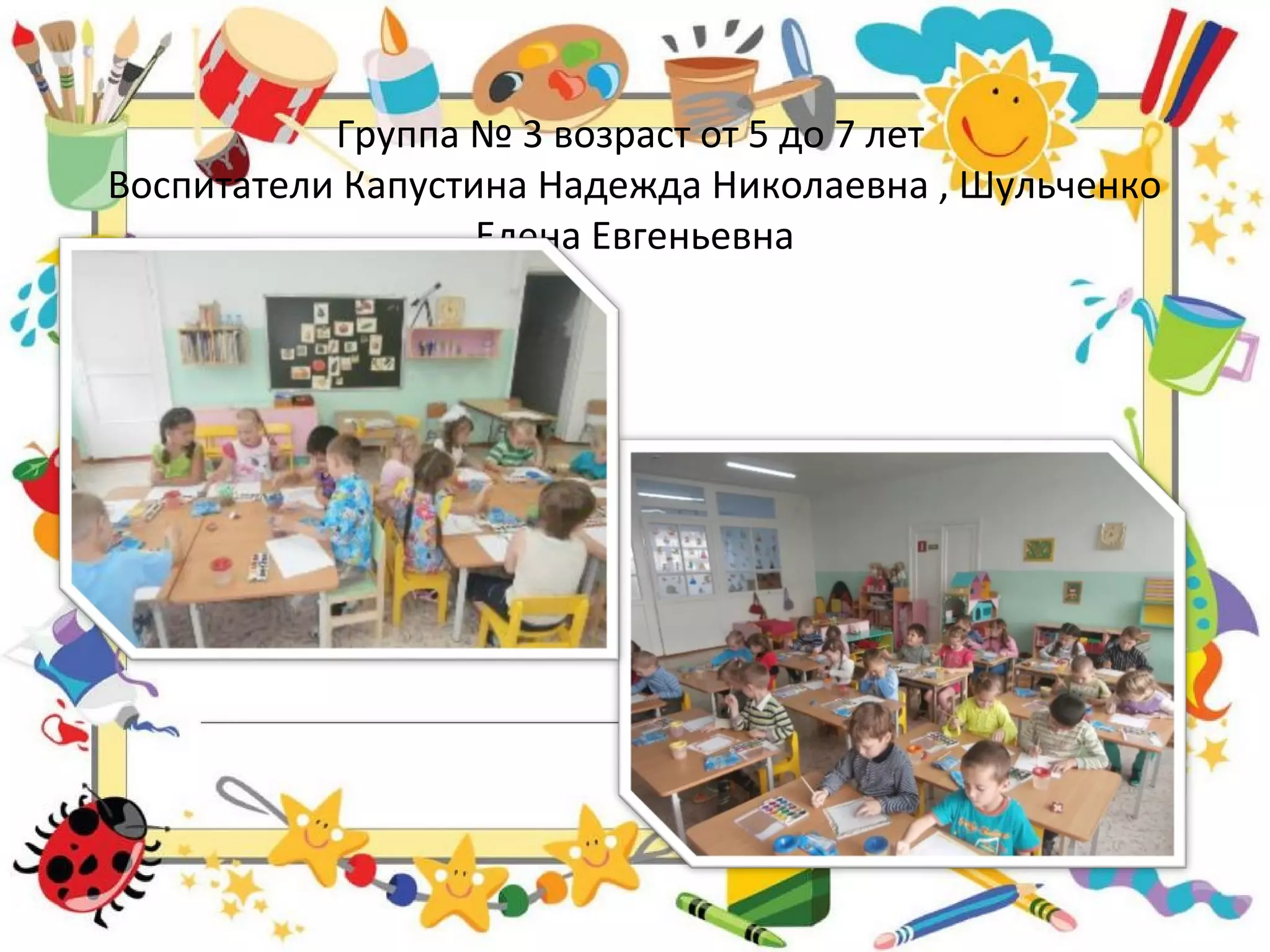 Группа № 3 возраст от 5 до 7 лет
Воспитатели Капустина Надежда Николаевна , Шульченко
Елена Евгеньевна
 