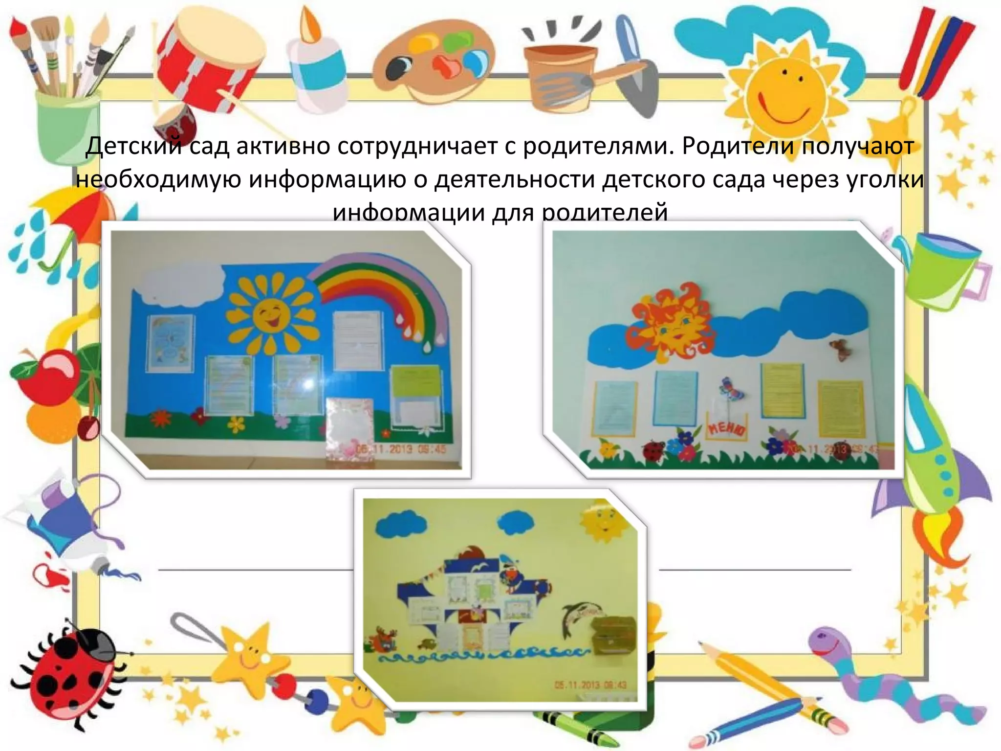 Детский сад активно сотрудничает с родителями. Родители получают
необходимую информацию о деятельности детского сада через уголки
информации для родителей
 
