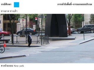 กรณีศึกษา การเข้าถึงพื้นที่-การออกแบบบริเวณ
ทางลาด ทางเท้า
ทางข้ามถนน New york
 