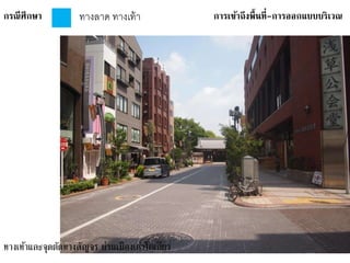 กรณีศึกษา การเข้าถึงพื้นที่-การออกแบบบริเวณทางลาด ทางเท้า
ทางเท้าและจุดตัดทางสัญจร ย่านเมืองเก่าโตเกียว
 