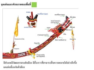 จุดเด่นและศักยภาพของพื้นที่
มีประเพณีวัฒนธรรมระดับเมือง มีเรื่องราวที่สามารถสื่อความหมายได้อย่างลึกซึ้ง
และต่อเนื่องกันทั่วเมือง
 