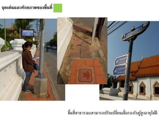 จุดเด่นและศักยภาพของพื้นที่
พื้นที่สาธารณะสามารถปรับเปลี่ยนเพื่อรองรับผู้สูงอายุได้ดี
 