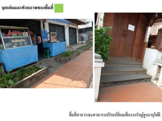 จุดเด่นและศักยภาพของพื้นที่
พื้นที่สาธารณะสามารถปรับเปลี่ยนเพื่อรองรับผู้สูงอายุได้ดี
 