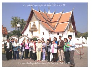 สารวจและเก็บข้อมูลเชิงลึกแหล่งท่องเที่ยววัดภูมินทร์ 5-7 ม.ค. 57
ประชุมร่วมกับชุมชนภูมินทร์-ท่าลี่ ครั้งที่ 1 / ม.ค. 57
 