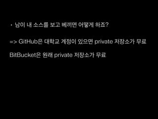 • 남이 내 소스를 보고 베끼면 어떻게 하죠?
=> GitHub은 대학교 계정이 있으면 private 저장소가 무료
BitBucket은 원래 private 저장소가 무료
• 제 코드 올리기 부끄러운데 해도 되나요?
=> 그러면서 배우는 겁니다.
 