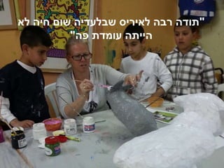 "‫לא‬ ‫חיה‬ ‫שום‬ ‫שבלעדיה‬ ‫לאיריס‬ ‫רבה‬ ‫תודה‬
‫פה‬ ‫עומדת‬ ‫הייתה‬"
 