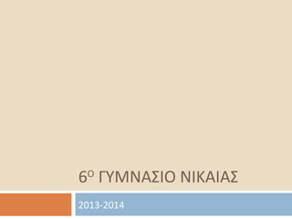 6Ο
ΓΥΜΝΑΣΙΟ ΝΙΚΑΙΑΣ
2013-2014
 