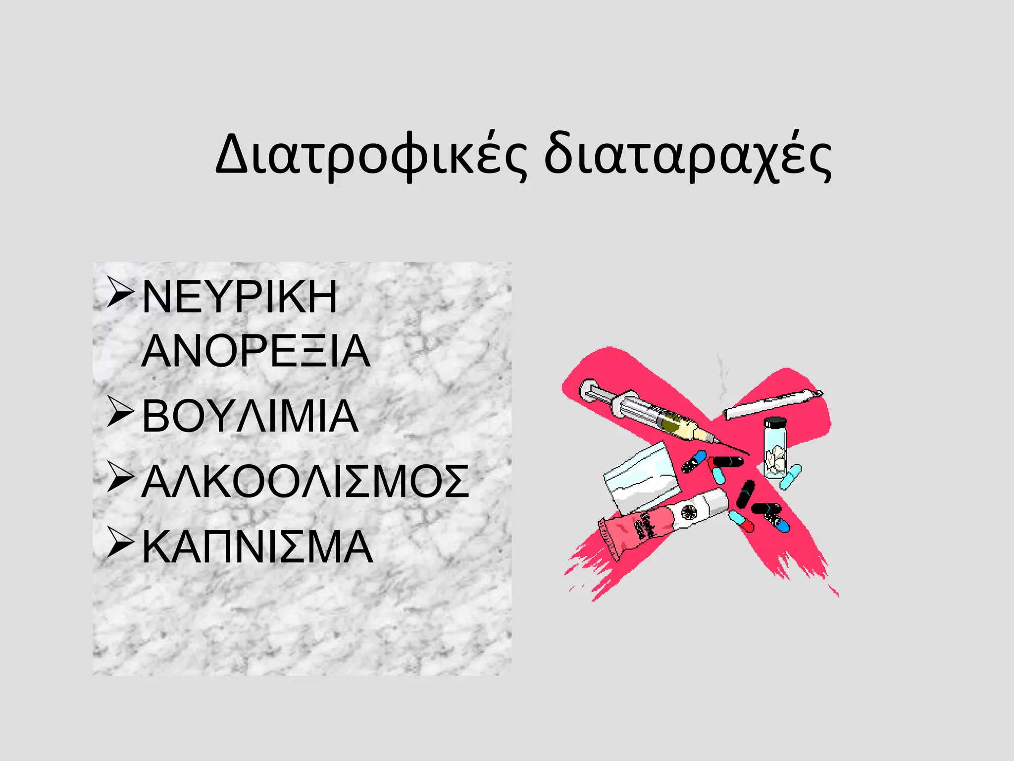 Διατροφικές διαταραχές
ΝΕΥΡΙΚΗ
ΑΝΟΡΕΞΙΑ
ΒΟΥΛΙΜΙΑ
ΑΛΚΟΟΛΙΣΜΟΣ
ΚΑΠΝΙΣΜΑ
 
