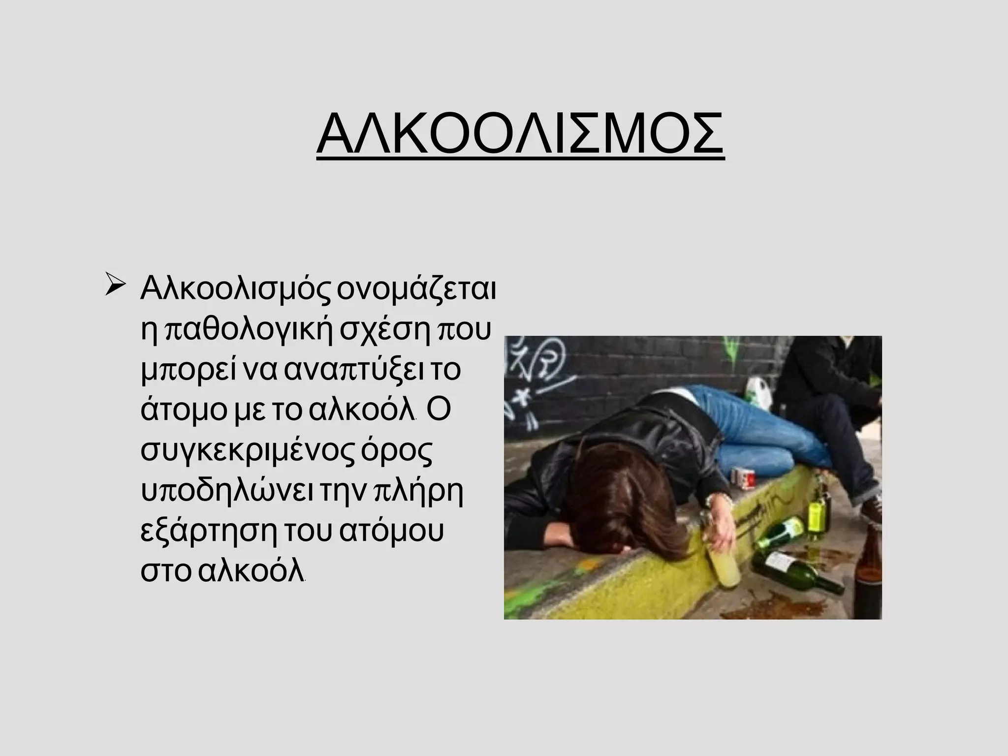 ΑΛΚΟΟΛΙΣΜΟΣ
  Αλκοολισμόςονομάζεται
π πη αθολογική σχέση ου
π πμ ορεί να ανα τύξει το
  .άτομο με το αλκοόλ Ο
συγκεκριμένος όρος
π πυ οδηλώνει την λήρη
εξάρτηση του ατόμου
.στο αλκοόλ
 