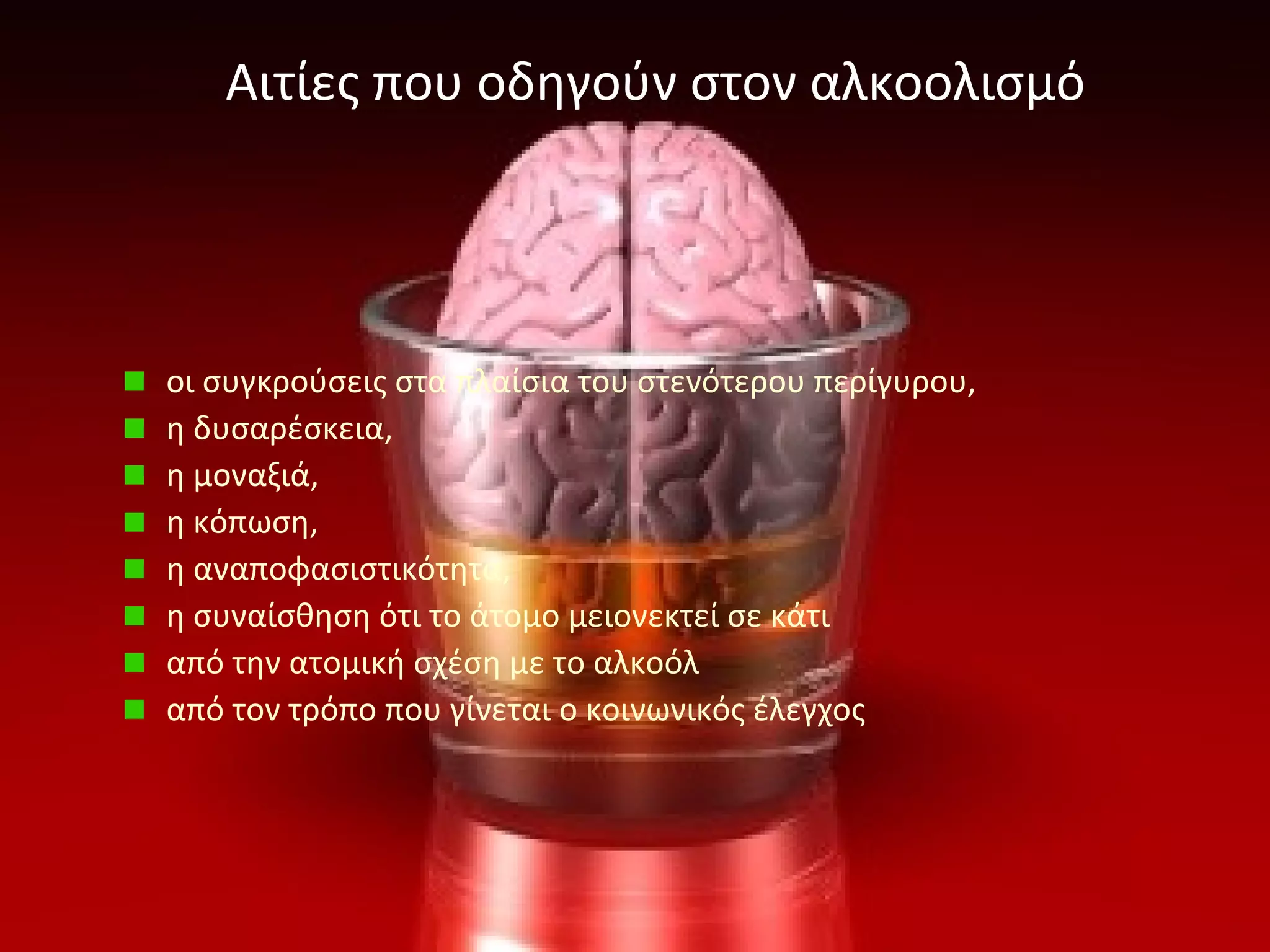 Αιτίες που οδηγούν στον αλκοολισμό
οι συγκρούσεις στα πλαίσια του στενότερου περίγυρου,
η δυσαρέσκεια,
η μοναξιά,
η κόπωση,
η αναποφασιστικότητα,
η συναίσθηση ότι το άτομο μειονεκτεί σε κάτι
από την ατομική σχέση με το αλκοόλ
από τον τρόπο που γίνεται ο κοινωνικός έλεγχος
 