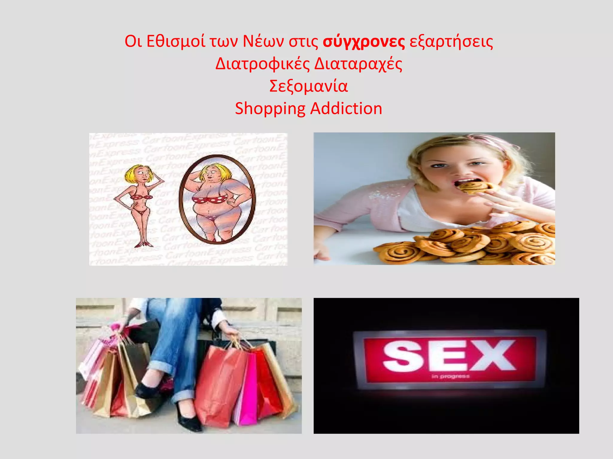 Οι Εθισμοί των Νέων στις σύγχρονες εξαρτήσεις
Διατροφικές Διαταραχές
Σεξομανία
Shopping Addiction
 