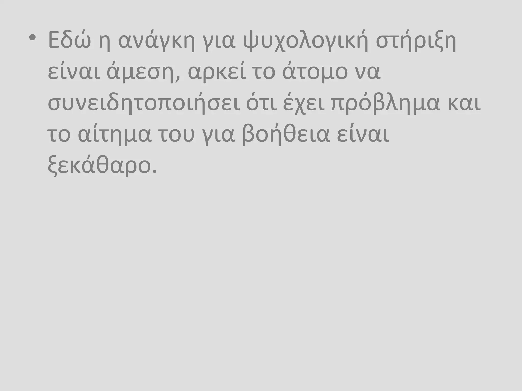 • Εδώ η ανάγκη για ψυχολογική στήριξη
είναι άμεση, αρκεί το άτομο να
συνειδητοποιήσει ότι έχει πρόβλημα και
το αίτημα του για βοήθεια είναι
ξεκάθαρο.
 