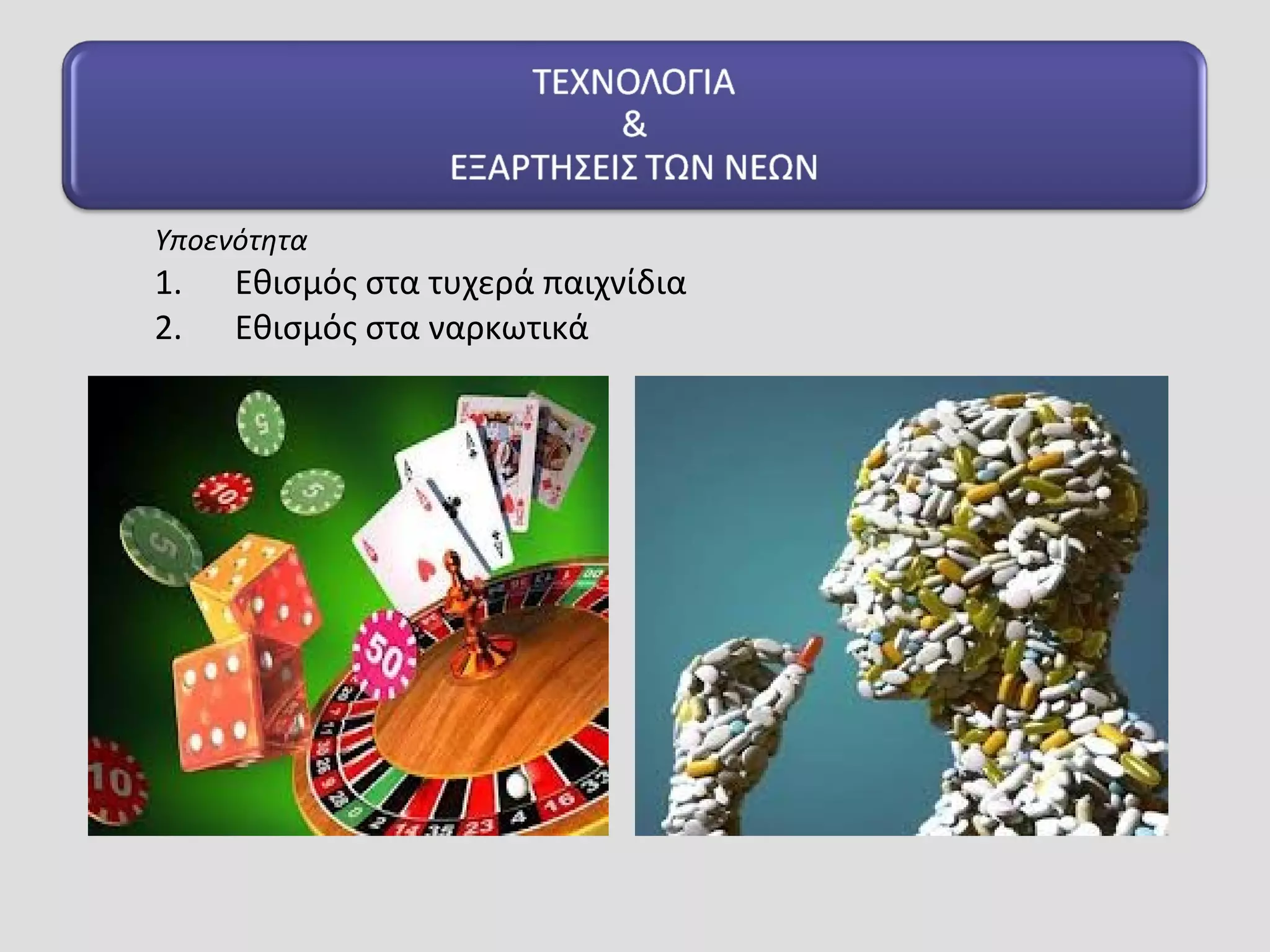 Υποενότητα
1. Εθισμός στα τυχερά παιχνίδια
2. Εθισμός στα ναρκωτικά
 
