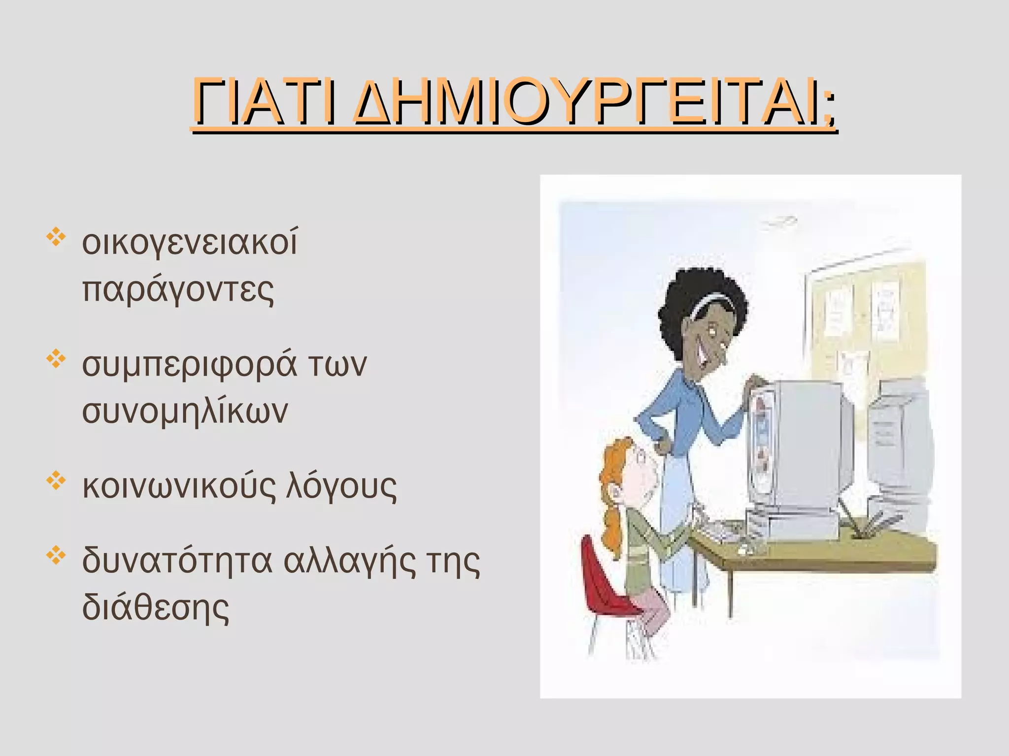 Δ ;ΓΙΑΤΙ ΗΜΙΟΥΡΓΕΙΤΑΙΔ ;ΓΙΑΤΙ ΗΜΙΟΥΡΓΕΙΤΑΙ
 οικογενειακοί
παράγοντες
 συμπεριφορά των
συνομηλίκων
 κοινωνικούς λόγους
 δυνατότητα αλλαγής της
διάθεσης
 