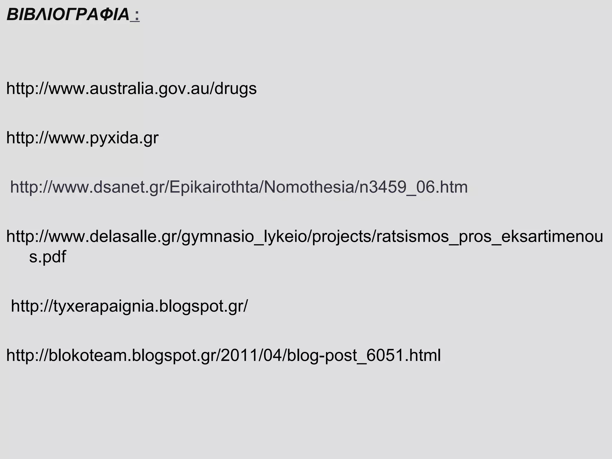 ΒΙΒΛΙΟΓΡΑΦΙΑ :
http://www.australia.gov.au/drugs
http://www.pyxida.gr
 http://www.dsanet.gr/Epikairothta/Nomothesia/n3459_06.htm
http://www.delasalle.gr/gymnasio_lykeio/projects/ratsismos_pros_eksartimenou
s.pdf
http://tyxerapaignia.blogspot.gr/
http://blokoteam.blogspot.gr/2011/04/blog-post_6051.html
 