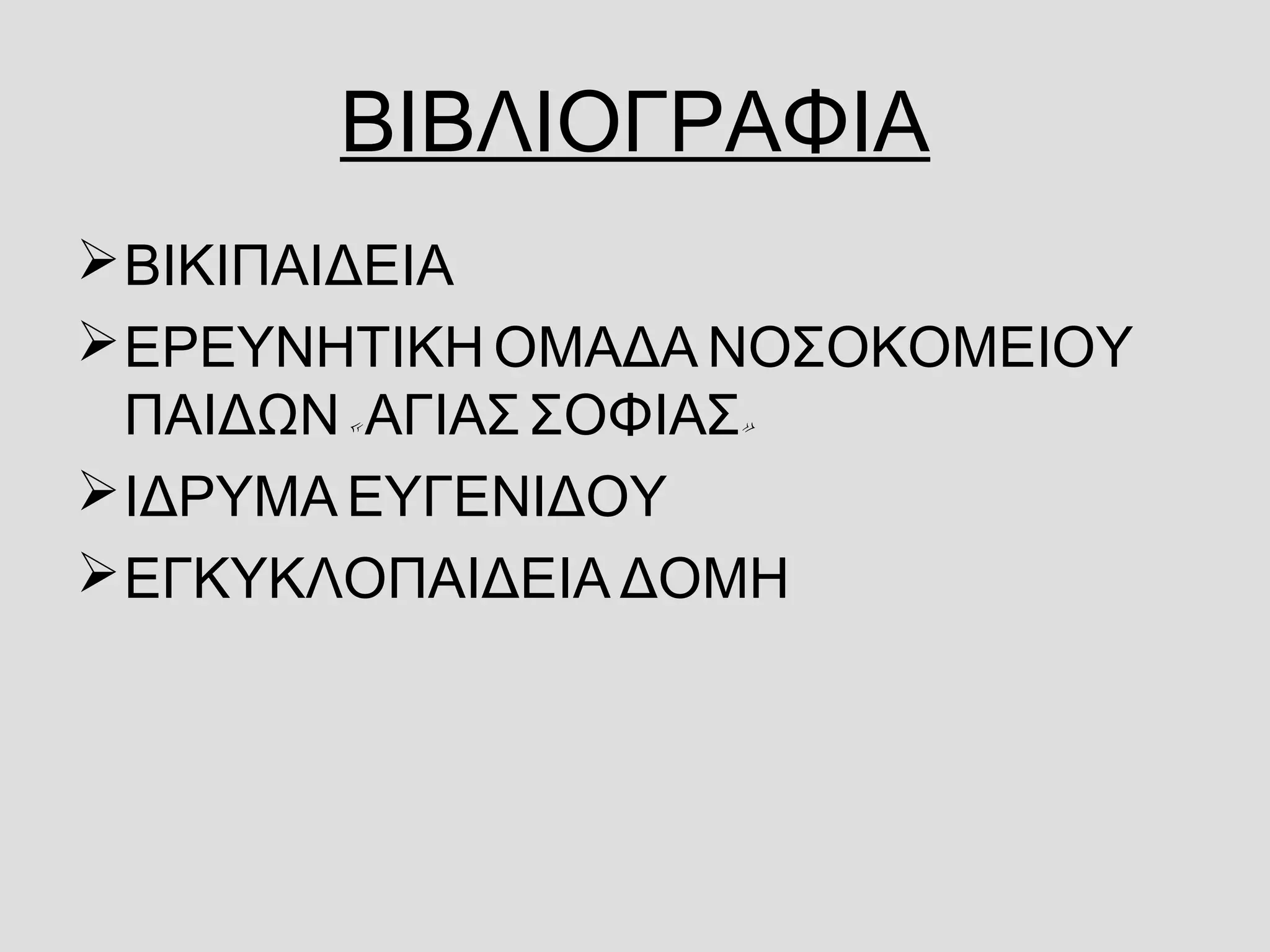 ΒΙΒΛΙΟΓΡΑΦΙΑ
ΒΙΚΙΠΑΙΔΕΙΑ
ΕΡΕΥΝΗΤΙΚΗ ΟΜΑΔΑ ΝΟΣΟΚΟΜΕΙΟΥ
« »ΠΑΙΔΩΝ ΑΓΙΑΣ ΣΟΦΙΑΣ
ΙΔΡΥΜΑ ΕΥΓΕΝΙΔΟΥ
ΕΓΚΥΚΛΟΠΑΙΔΕΙΑ ΔΟΜΗ
 
