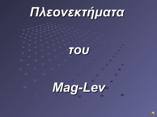 ΠλεονεκτήματαΠλεονεκτήματα
τουτου
Mag-LevMag-Lev
 