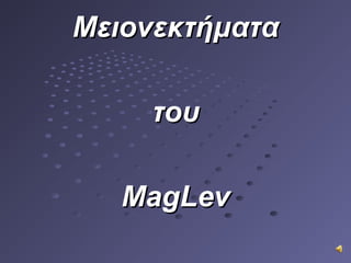 ΜειονεκτήματαΜειονεκτήματα
τουτου
MagLevMagLev
 