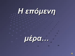 H επόμενηH επόμενη
μέρα…μέρα…
 
