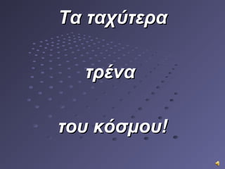 Τα ταχύτεραΤα ταχύτερα
τρένατρένα
του κόσμου!του κόσμου!
 