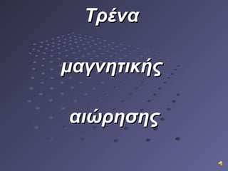 ΤρέναΤρένα
μαγνητικήςμαγνητικής
αιώρησηςαιώρησης
 