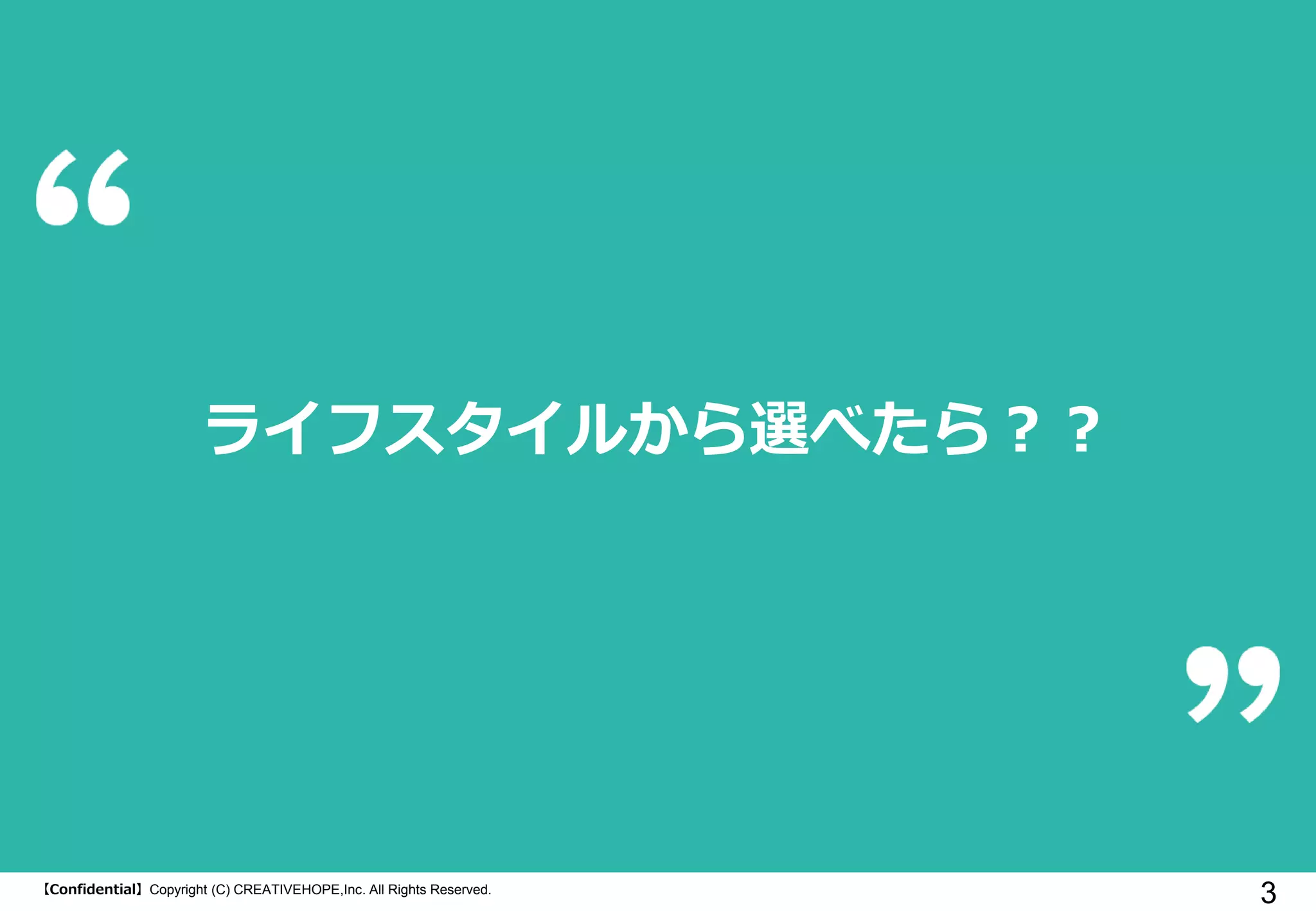 【Confidential】Copyright (C) CREATIVEHOPE,Inc. All Rights Reserved.
3
ライフスタイルから選べたら？？
 