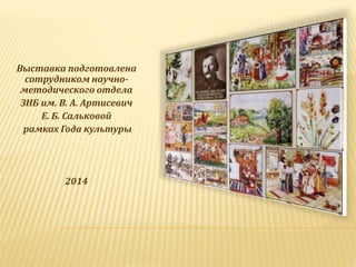 Выставка подготовлена
сотрудником научно-
методического отдела
ЗНБ им. В. А. Артисевич
Е. Б. Сальковой
рамках Года культуры
2014
 